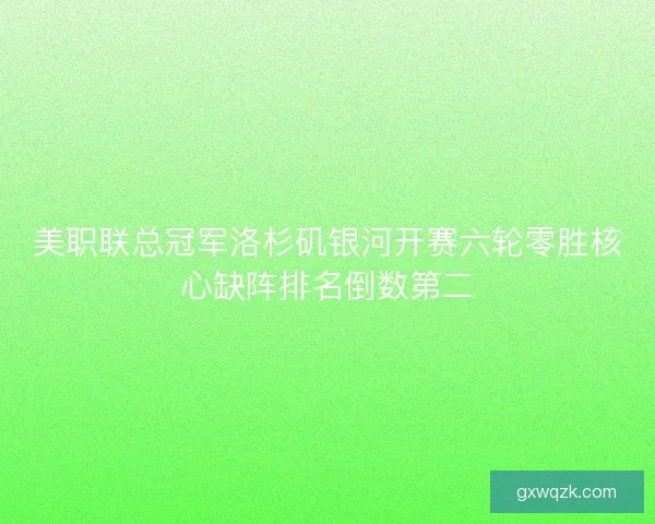 美职联总冠军洛杉矶银河开赛六轮零胜核心缺阵排名倒数第二