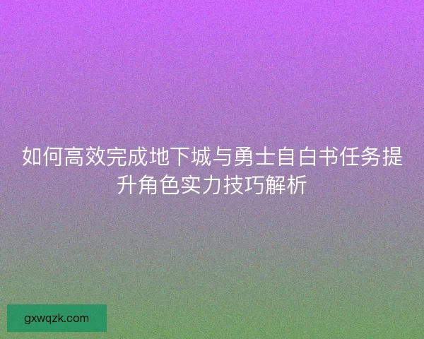 如何高效完成地下城与勇士自白书任务提升角色实力技巧解析 如何高效完成地下城与勇士自白书任务提升角色实力技巧解析