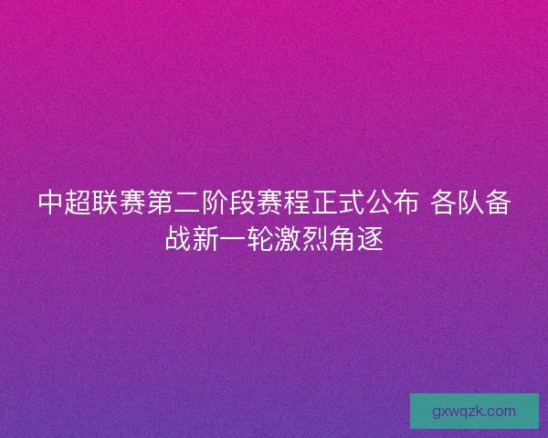 中超联赛第二阶段赛程正式公布 各队备战新一轮激烈角逐