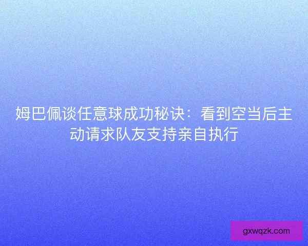 姆巴佩谈任意球成功秘诀：看到空当后主动请求队友支持亲自执行