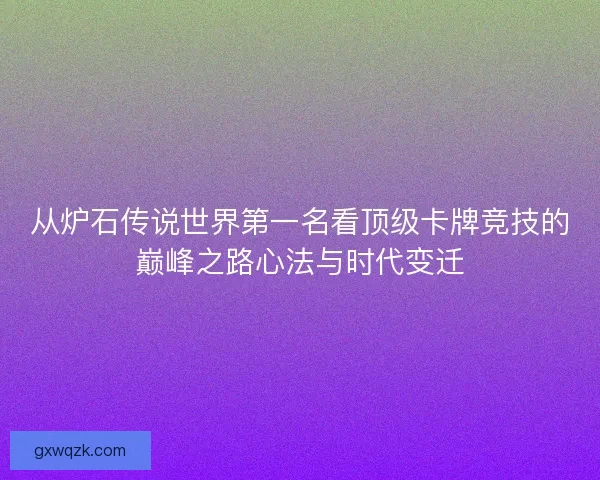 从炉石传说世界第一名看顶级卡牌竞技的巅峰之路心法与时代变迁