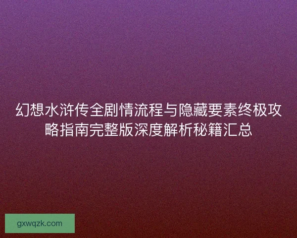 幻想水浒传全剧情流程与隐藏要素终极攻略指南完整版深度解析秘籍汇总