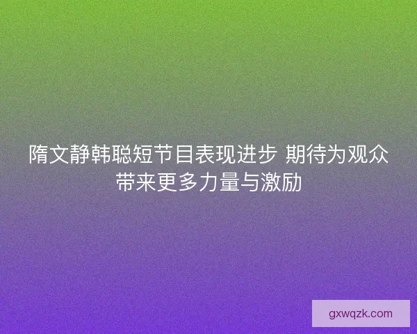 隋文静韩聪短节目表现进步 期待为观众带来更多力量与激励