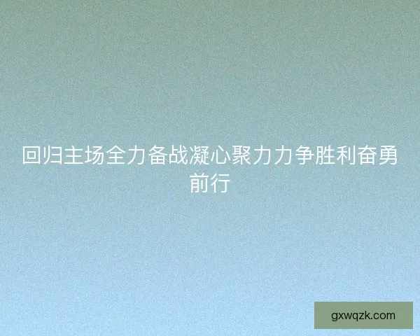 回归主场全力备战凝心聚力力争胜利奋勇前行