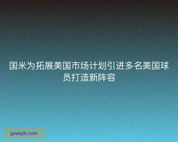 国米为拓展美国市场计划引进多名美国球员打造新阵容 国米为拓展美国市场计划引进多名美国球员打造新阵容